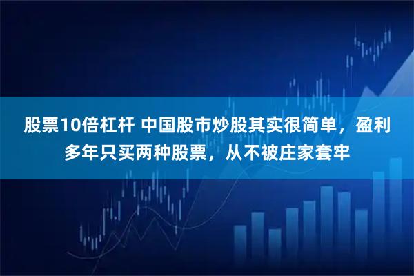 股票10倍杠杆 中国股市炒股其实很简单，盈利多年只买两种股票，从不被庄家套牢
