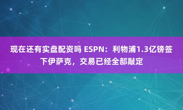 现在还有实盘配资吗 ESPN：利物浦1.3亿镑签下伊萨克，交易已经全部敲定
