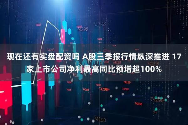 现在还有实盘配资吗 A股三季报行情纵深推进 17家上市公司净利最高同比预增超100%