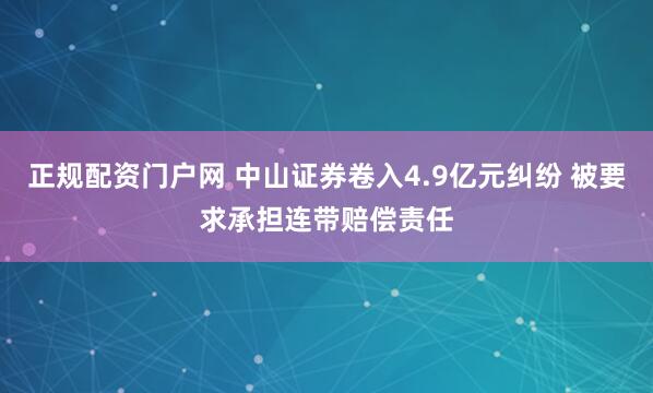 正规配资门户网 中山证券卷入4.9亿元纠纷 被要求承担连带赔偿责任