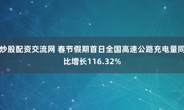 炒股配资交流网 春节假期首日全国高速公路充电量同比增长116.32%