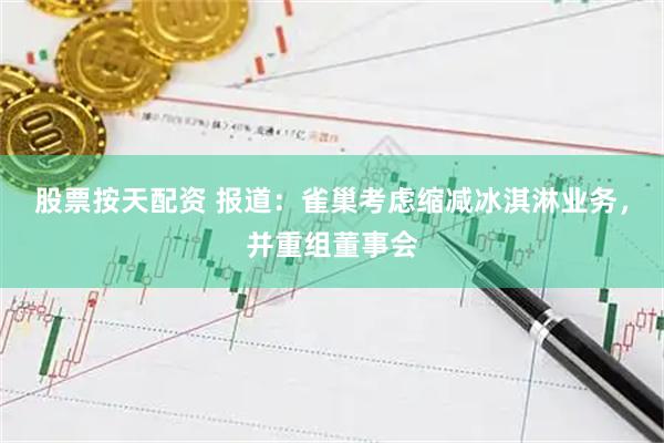 股票按天配资 报道：雀巢考虑缩减冰淇淋业务，并重组董事会
