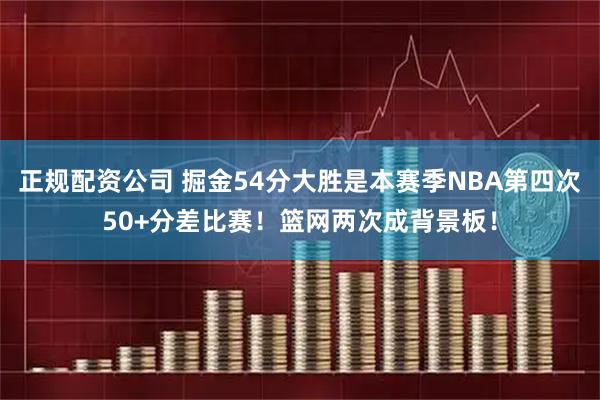 正规配资公司 掘金54分大胜是本赛季NBA第四次50+分差比赛！篮网两次成背景板！