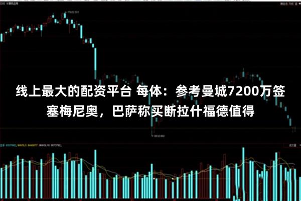 线上最大的配资平台 每体：参考曼城7200万签塞梅尼奥，巴萨称买断拉什福德值得