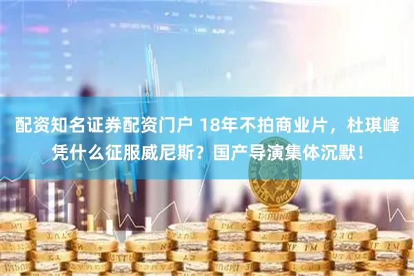 配资知名证券配资门户 18年不拍商业片，杜琪峰凭什么征服威尼斯？国产导演集体沉默！